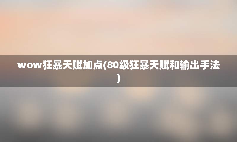 wow狂暴天赋加点(80级狂暴天赋和输出手法)