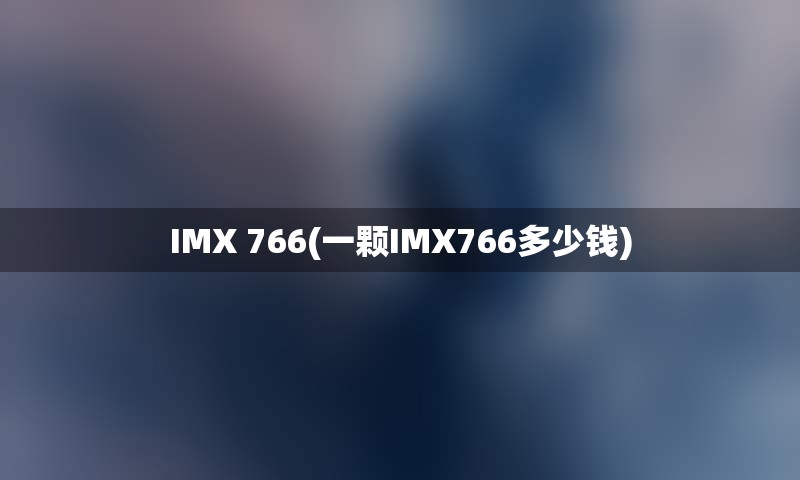 IMX 766(一颗IMX766多少钱)