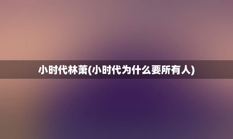 小时代林萧(小时代为什么要所有人)