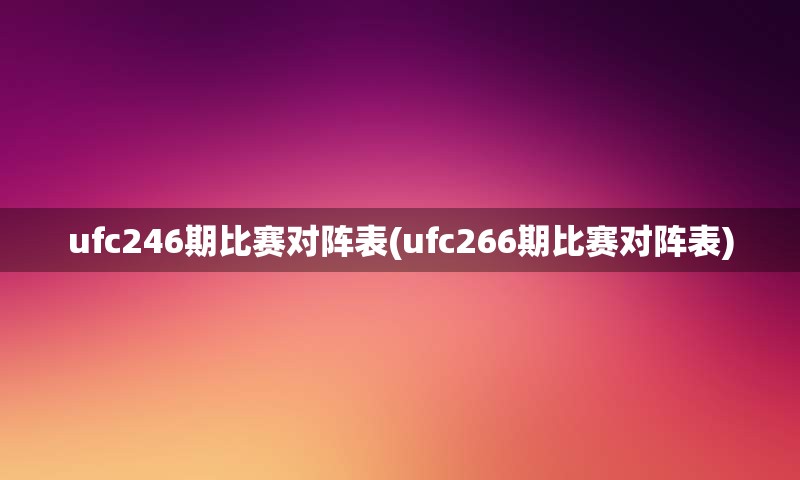 ufc246期比赛对阵表(ufc266期比赛对阵表)