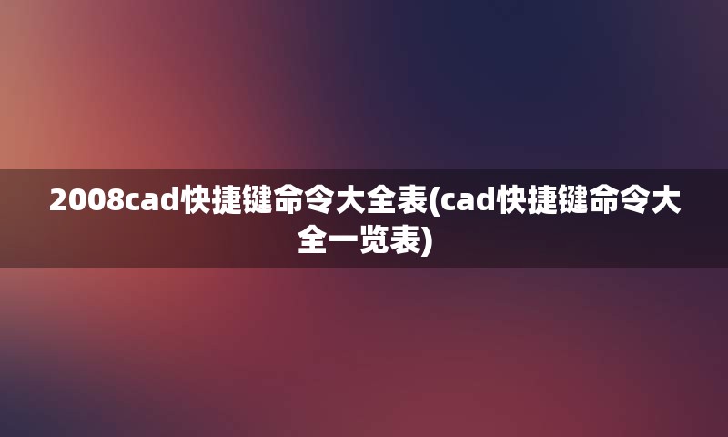 2008cad快捷键命令大全表(cad快捷键命令大全一览表)