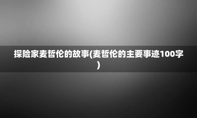 探险家麦哲伦的故事(麦哲伦的主要事迹100字)