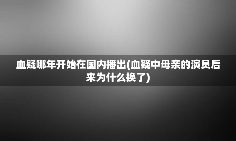 血疑哪年开始在国内播出(血疑中母亲的演员后来为什么换了)