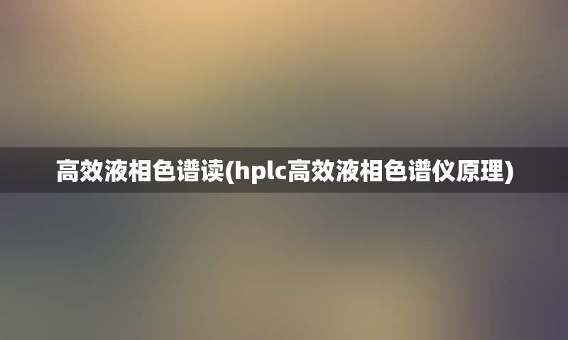 高效液相色谱读(hplc高效液相色谱仪原理)