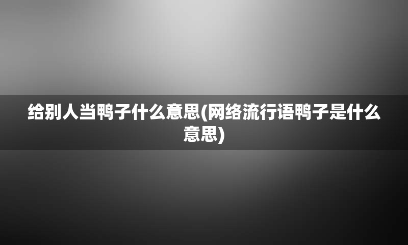 给别人当鸭子什么意思(网络流行语鸭子是什么意思)