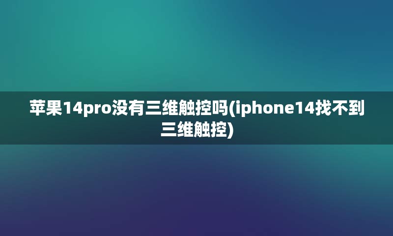 苹果14pro没有三维触控吗(iphone14找不到三维触控)