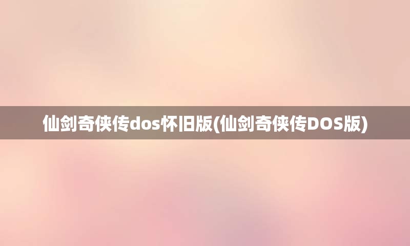 仙剑奇侠传dos怀旧版(仙剑奇侠传DOS版)