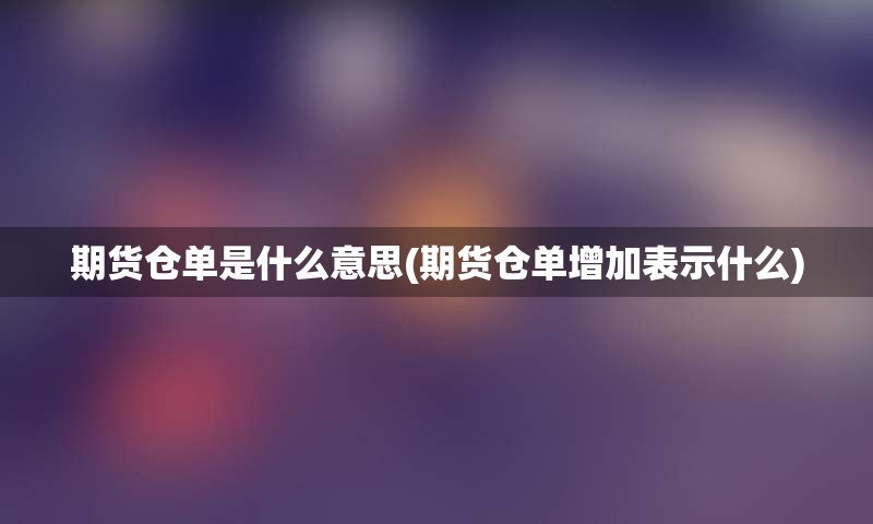 期货仓单是什么意思(期货仓单增加表示什么)