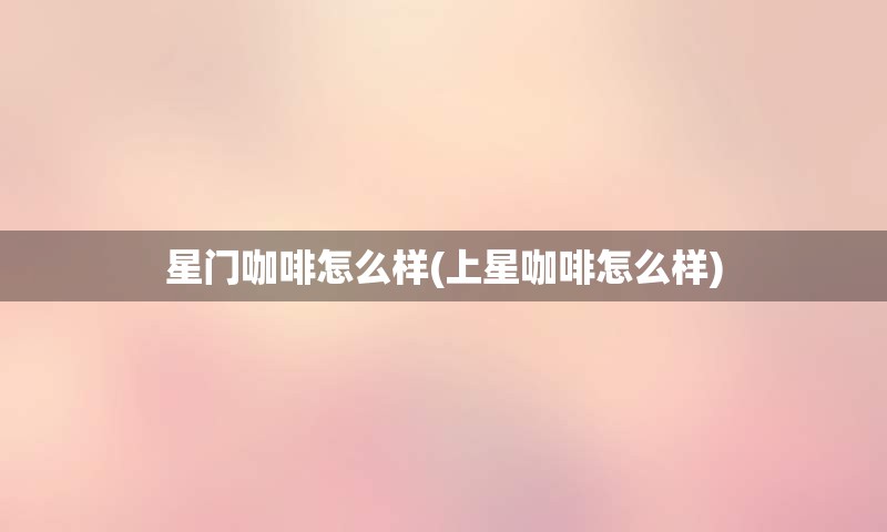 星门咖啡怎么样(上星咖啡怎么样)