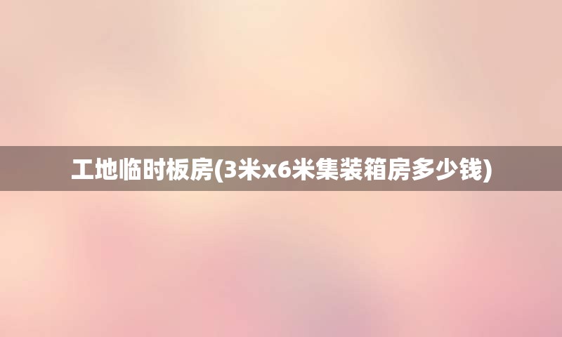 工地临时板房(3米x6米集装箱房多少钱)