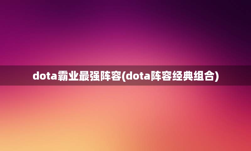 dota霸业最强阵容(dota阵容经典组合)