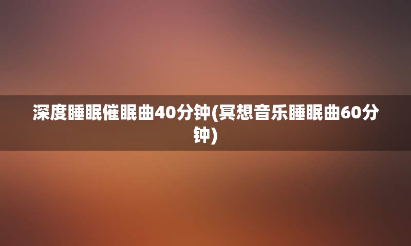 深度睡眠催眠曲40分钟(冥想音乐睡眠曲60分钟)