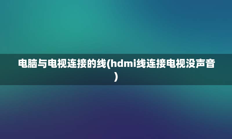 电脑与电视连接的线(hdmi线连接电视没声音)