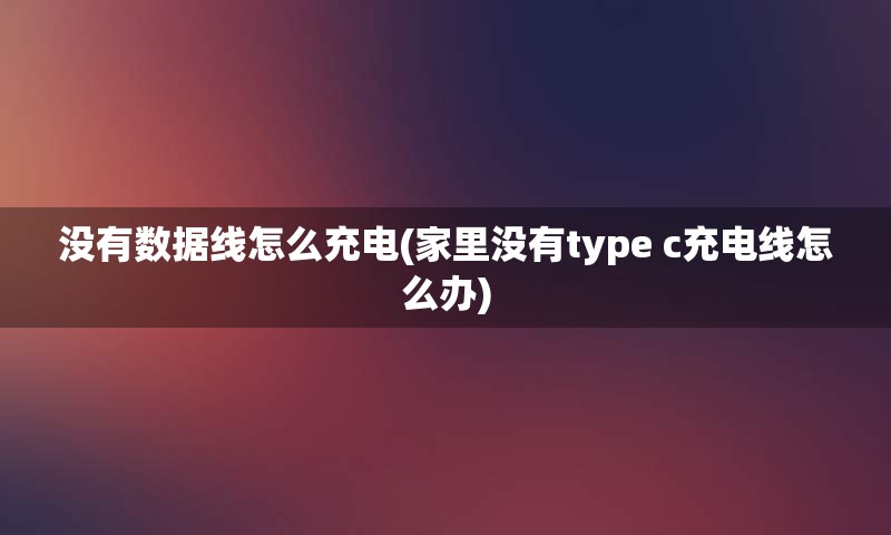 没有数据线怎么充电(家里没有type c充电线怎么办)