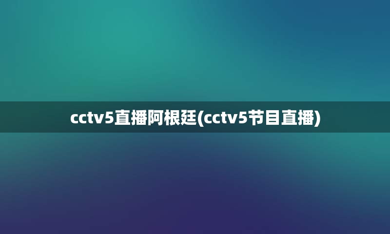 cctv5直播阿根廷(cctv5节目直播)