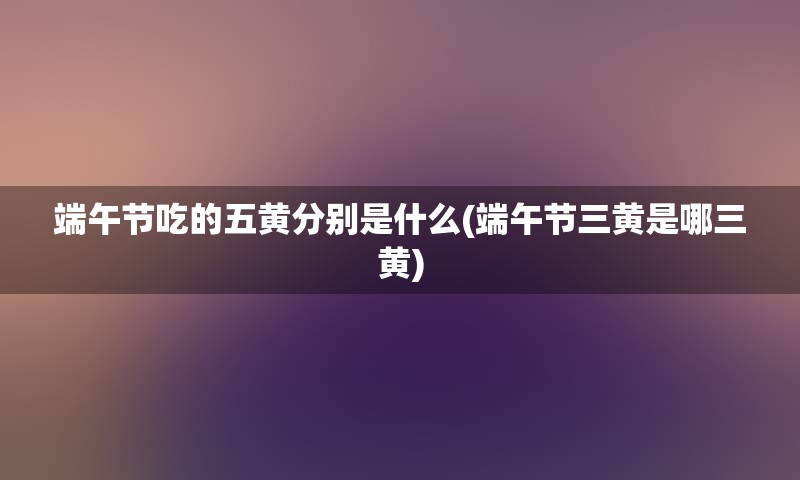 端午节吃的五黄分别是什么(端午节三黄是哪三黄)