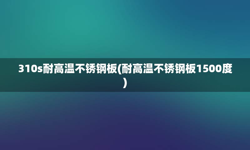 310s耐高温不锈钢板(耐高温不锈钢板1500度)