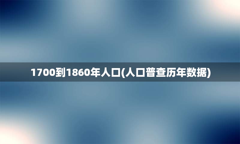 1700到1860年人口(人口普查历年数据)