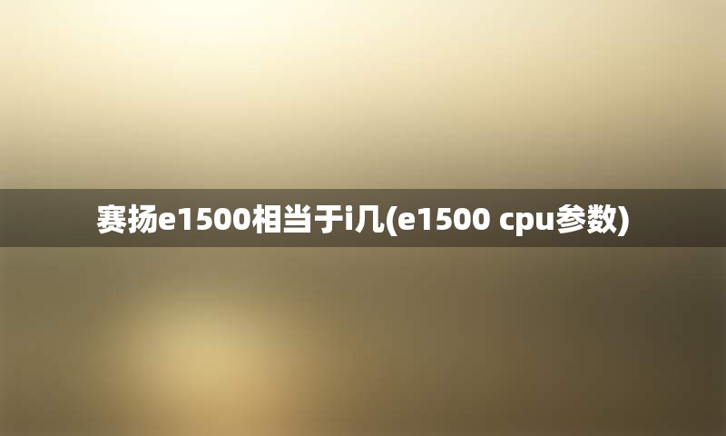 赛扬e1500相当于i几(e1500 cpu参数)