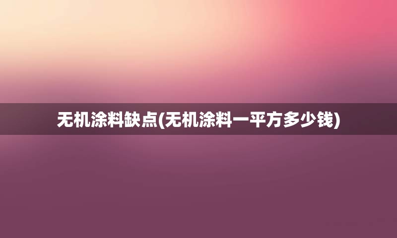 无机涂料缺点(无机涂料一平方多少钱)