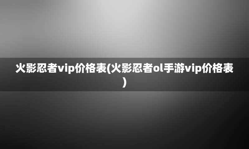 火影忍者vip价格表(火影忍者ol手游vip价格表)