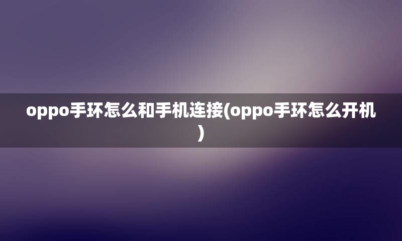 oppo手环怎么和手机连接(oppo手环怎么开机)