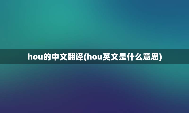 hou的中文翻译(hou英文是什么意思)