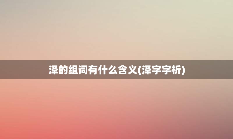 泽的组词有什么含义(泽字字析)