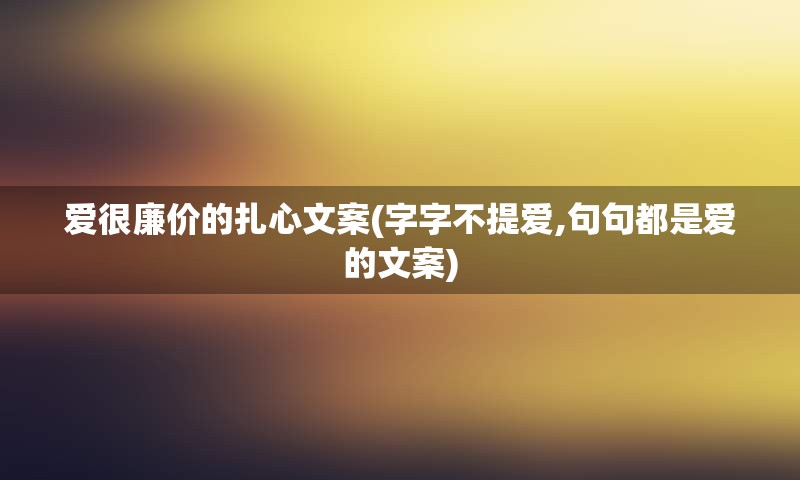 爱很廉价的扎心文案(字字不提爱,句句都是爱的文案)