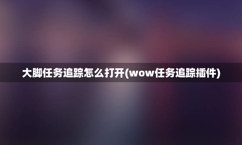 大脚任务追踪怎么打开(wow任务追踪插件)