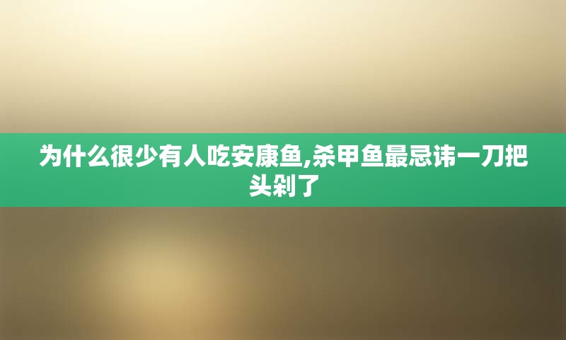 为什么很少有人吃安康鱼,杀甲鱼最忌讳一刀把头剁了