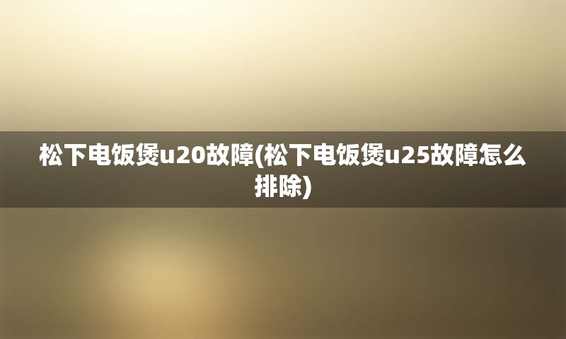 松下电饭煲u20故障(松下电饭煲u25故障怎么排除)