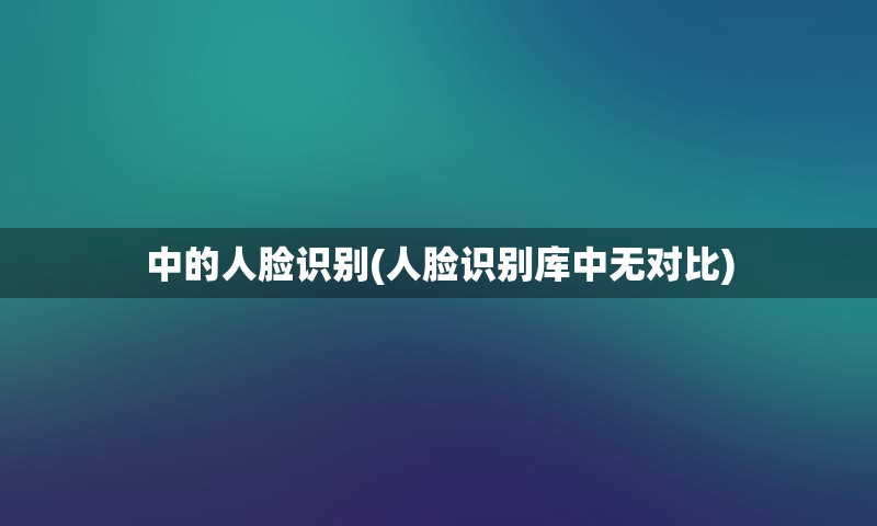 中的人脸识别(人脸识别库中无对比)