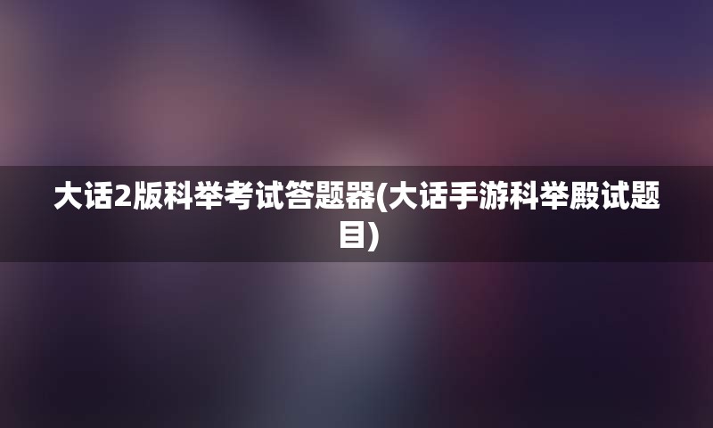 大话2版科举考试答题器(大话手游科举殿试题目)