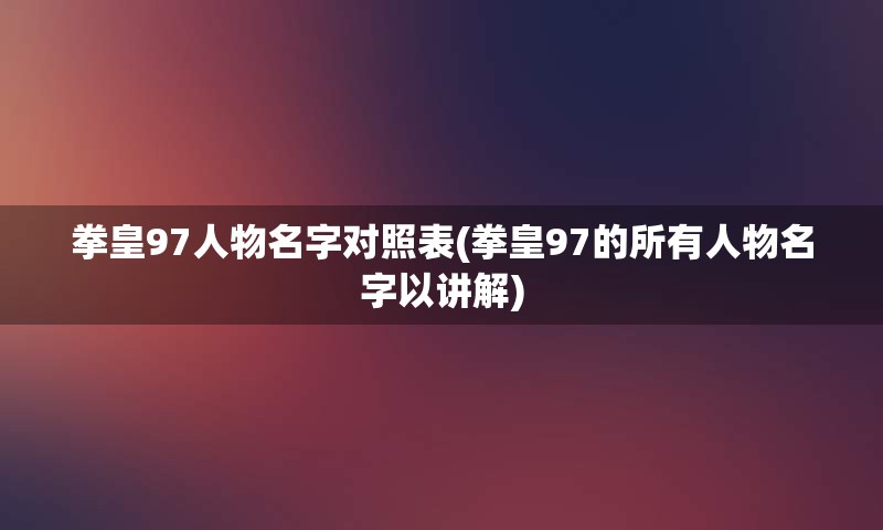 拳皇97人物名字对照表(拳皇97的所有人物名字以讲解)