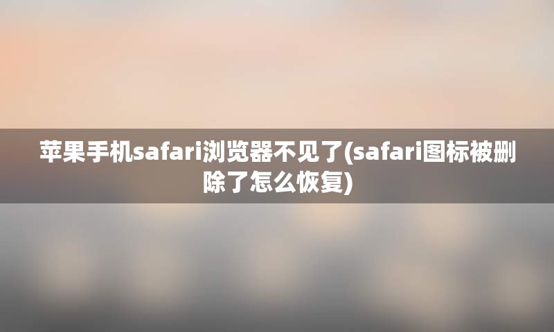 苹果手机safari浏览器不见了(safari图标被删除了怎么恢复)