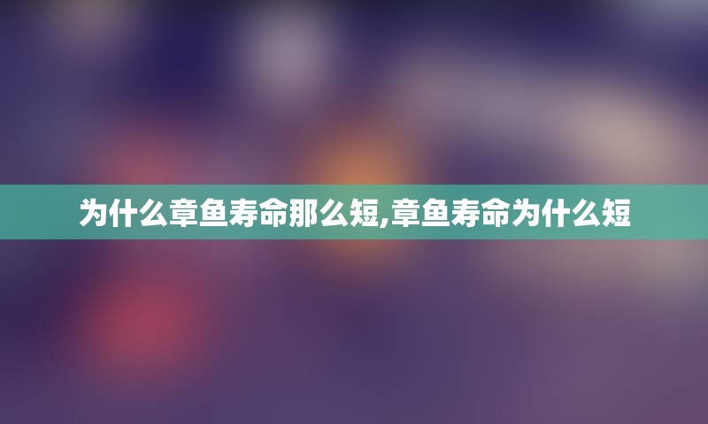 为什么章鱼寿命那么短,章鱼寿命为什么短