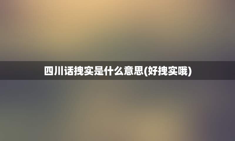 四川话拽实是什么意思(好拽实哦)