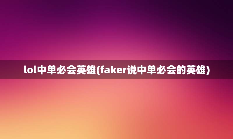 lol中单必会英雄(faker说中单必会的英雄)