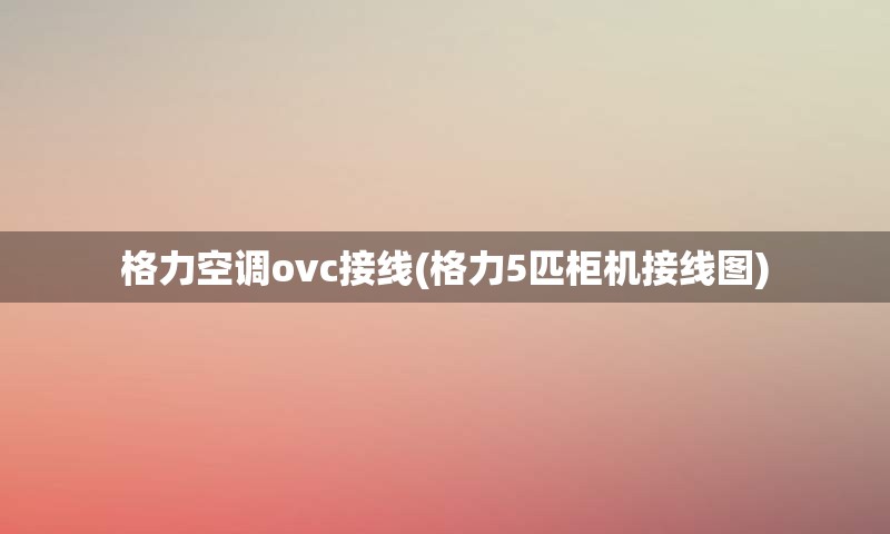 格力空调ovc接线(格力5匹柜机接线图)