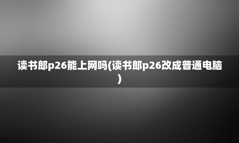 读书郎p26能上网吗(读书郎p26改成普通电脑)