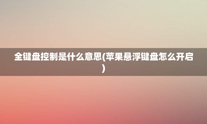 全键盘控制是什么意思(苹果悬浮键盘怎么开启)