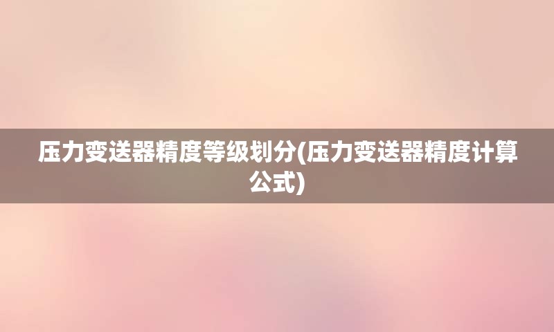 压力变送器精度等级划分(压力变送器精度计算公式)