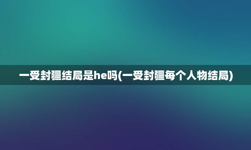 一受封疆结局是he吗(一受封疆每个人物结局)