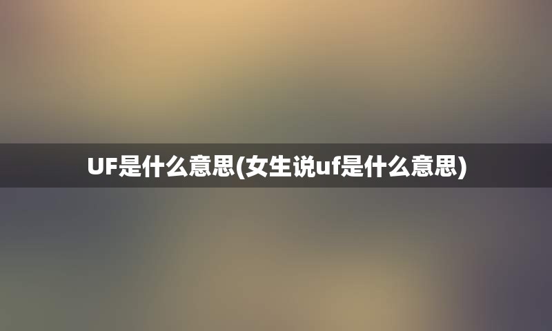 UF是什么意思(女生说uf是什么意思)