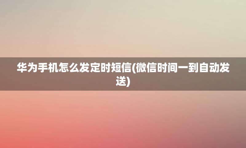 华为手机怎么发定时短信(微信时间一到自动发送)