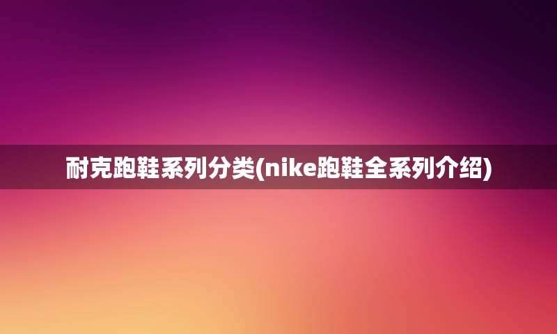 耐克跑鞋系列分类(nike跑鞋全系列介绍)