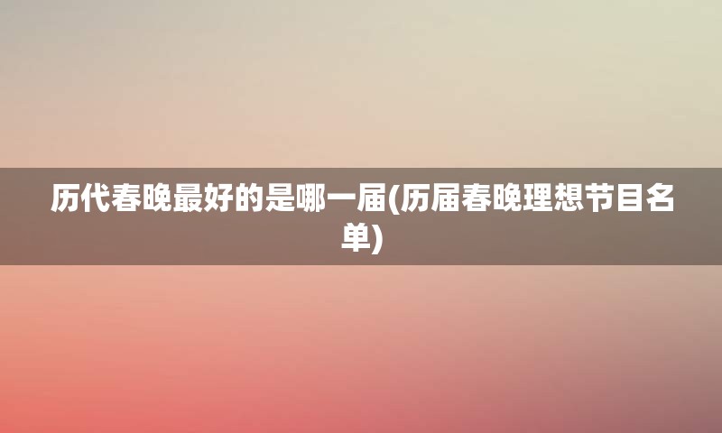 历代春晚最好的是哪一届(历届春晚理想节目名单)