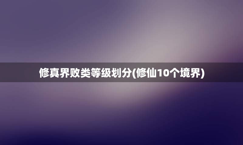 修真界败类等级划分(修仙10个境界)