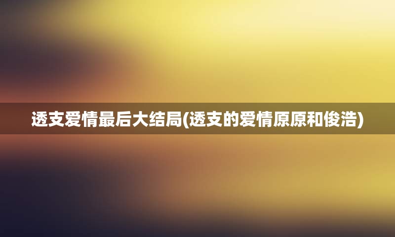 透支爱情最后大结局(透支的爱情原原和俊浩)